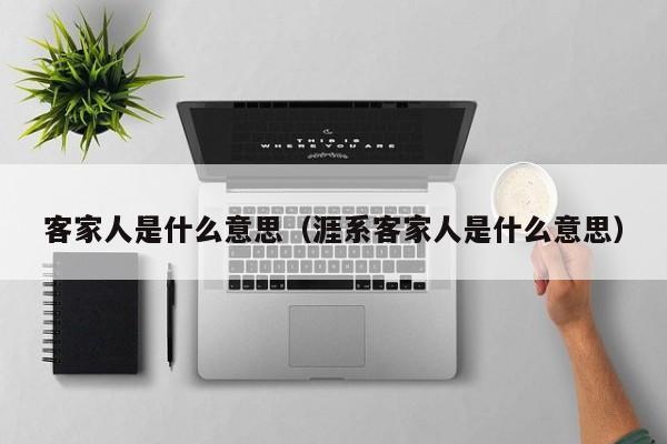 客家人是什么意思（涯系客家人是什么意思）