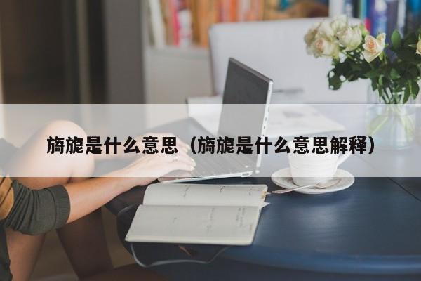 旖旎是什么意思（旖旎是什么意思解释）