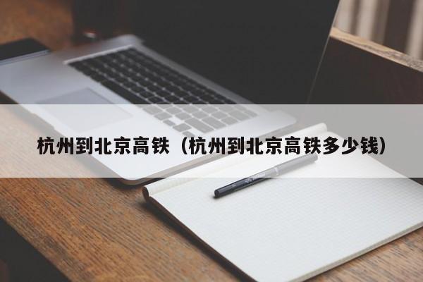 杭州到北京高铁（杭州到北京高铁多少钱）