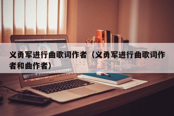义勇军进行曲歌词作者（义勇军进行曲歌词作者和曲作者）