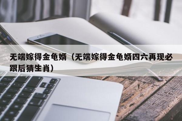 无端嫁得金龟婿（无端嫁得金龟婿四六再现必跟后猜生肖）