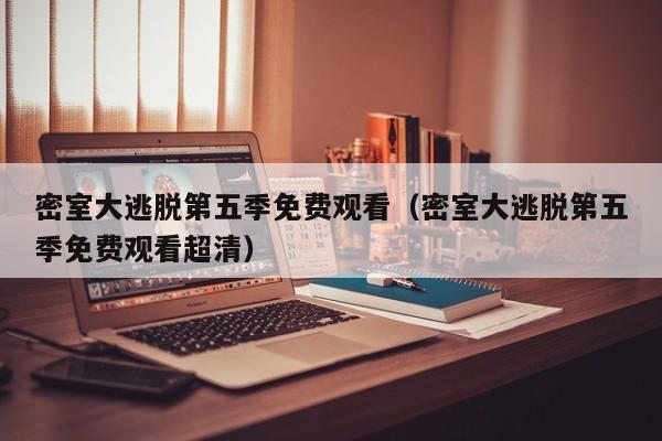 密室大逃脱第五季免费观看（密室大逃脱第五季免费观看超清）