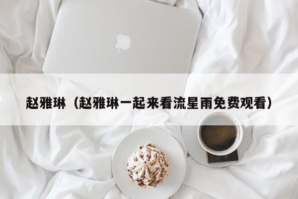 赵雅琳（赵雅琳一起来看流星雨免费观看）
