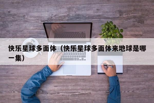 快乐星球多面体（快乐星球多面体来地球是哪一集）