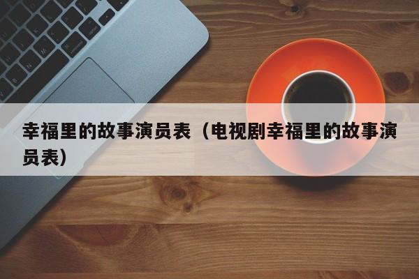 幸福里的故事演员表（电视剧幸福里的故事演员表）