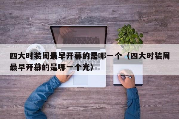 四大时装周最早开幕的是哪一个（四大时装周最早开幕的是哪一个光）