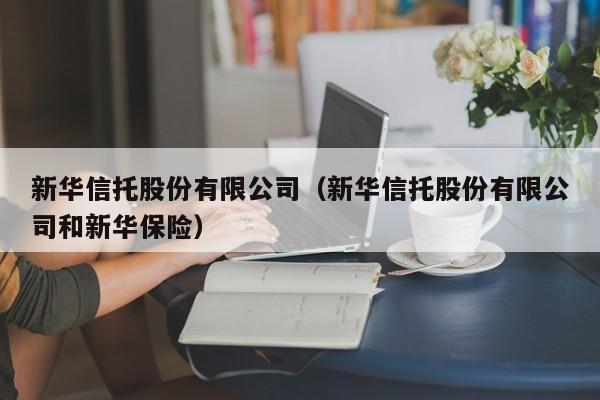 新华信托股份有限公司（新华信托股份有限公司和新华保险）