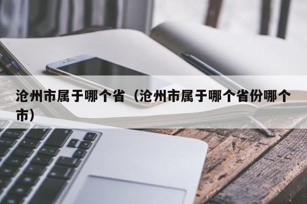 沧州市属于哪个省（沧州市属于哪个省份哪个市）