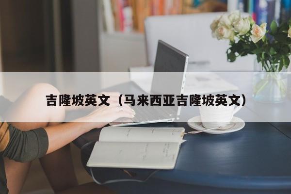吉隆坡英文（马来西亚吉隆坡英文）