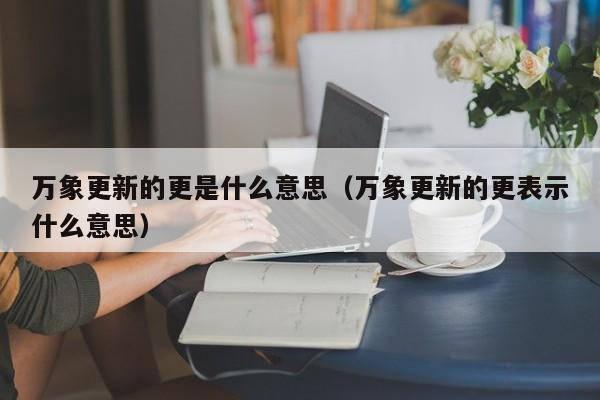 万象更新的更是什么意思（万象更新的更表示什么意思）