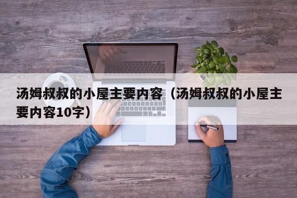 汤姆叔叔的小屋主要内容（汤姆叔叔的小屋主要内容10字）