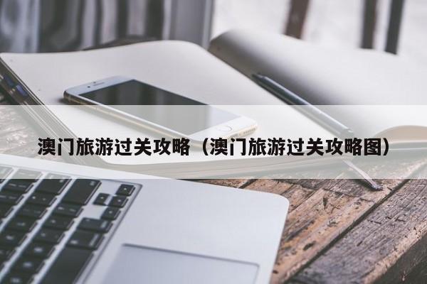 澳门旅游过关攻略（澳门旅游过关攻略图）