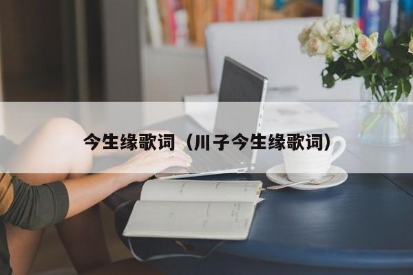 今生缘歌词（川子今生缘歌词）