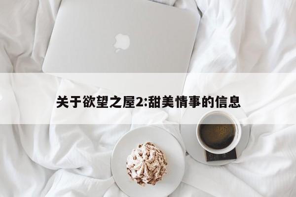 关于欲望之屋2:甜美情事的信息