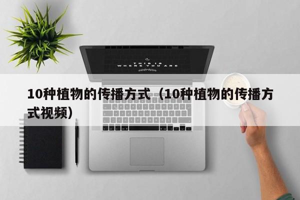 10种植物的传播方式（10种植物的传播方式视频）