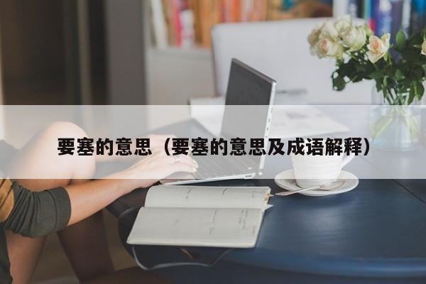 要塞的意思（要塞的意思及成语解释）