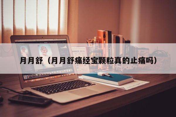 月月舒（月月舒痛经宝颗粒真的止痛吗）
