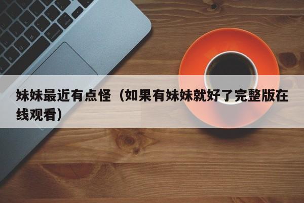 妹妹最近有点怪（如果有妹妹就好了完整版在线观看）