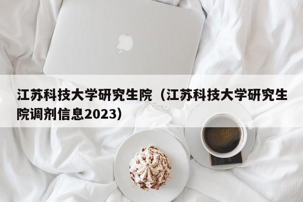 江苏科技大学研究生院（江苏科技大学研究生院调剂信息2023）