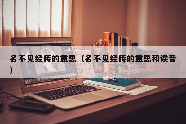 名不见经传的意思（名不见经传的意思和读音）