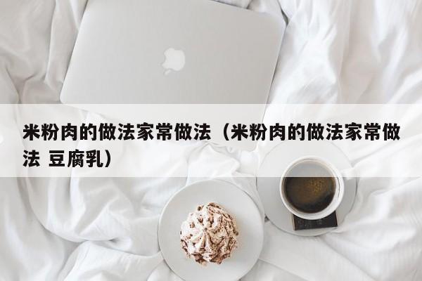 米粉肉的做法家常做法（米粉肉的做法家常做法 豆腐乳）