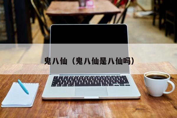 鬼八仙（鬼八仙是八仙吗）