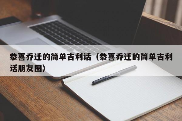 恭喜乔迁的简单吉利话（恭喜乔迁的简单吉利话朋友圈）