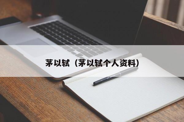 茅以轼（茅以轼个人资料）