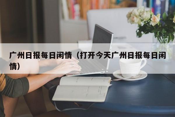 广州日报每日闲情（打开今天广州日报每日闲情）