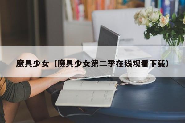 魔具少女（魔具少女第二季在线观看下载）