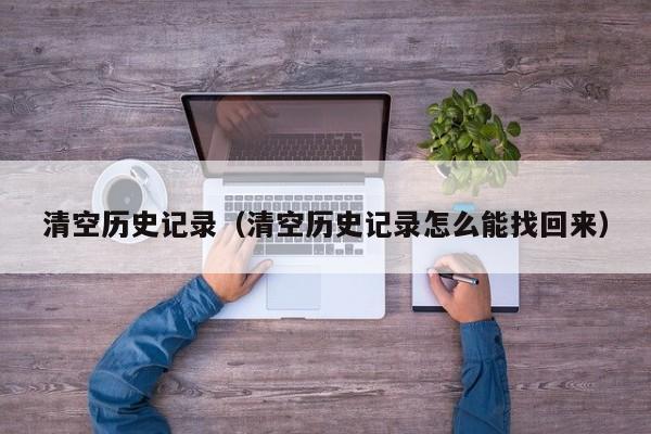 清空历史记录（清空历史记录怎么能找回来）