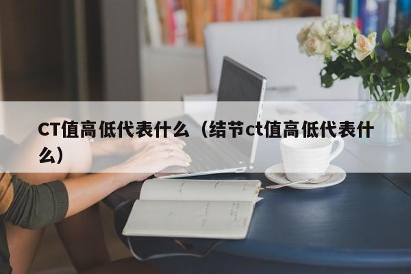 CT值高低代表什么（结节ct值高低代表什么）