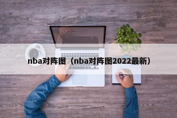 nba对阵图（nba对阵图2022最新）