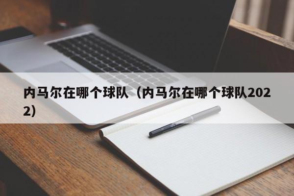 内马尔在哪个球队（内马尔在哪个球队2022）