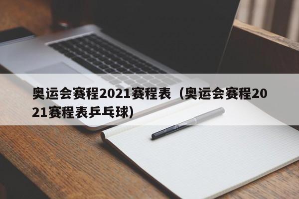 奥运会赛程2021赛程表（奥运会赛程2021赛程表乒乓球）