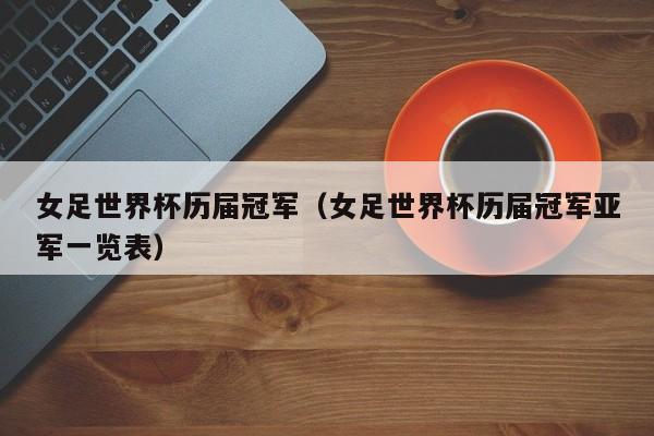 女足世界杯历届冠军（女足世界杯历届冠军亚军一览表）