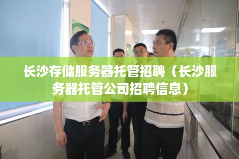 长沙存储服务器托管招聘（长沙服务器托管公司招聘信息）