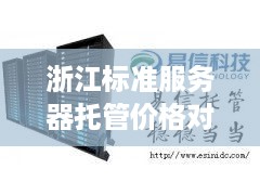 浙江标准服务器托管价格对比，浙江服务器托管服务费用参考