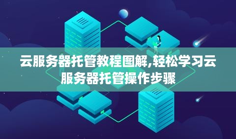 云服务器托管教程图解,轻松学习云服务器托管操作步骤