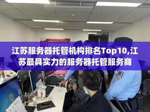 江苏服务器托管机构排名Top10,江苏最具实力的服务器托管服务商