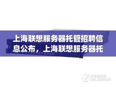 上海联想服务器托管招聘信息公布，上海联想服务器托管岗位招聘条件