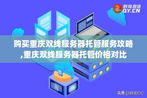购买重庆双线服务器托管服务攻略,重庆双线服务器托管价格对比