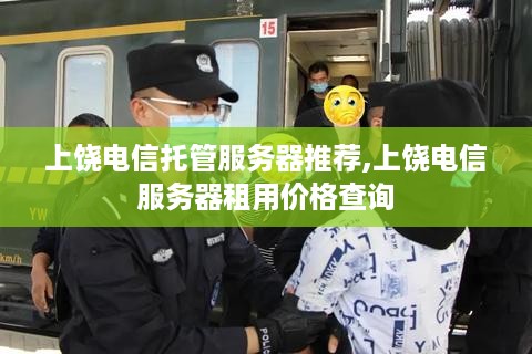 上饶电信托管服务器推荐,上饶电信服务器租用价格查询