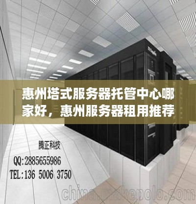 惠州塔式服务器托管中心哪家好，惠州服务器租用推荐