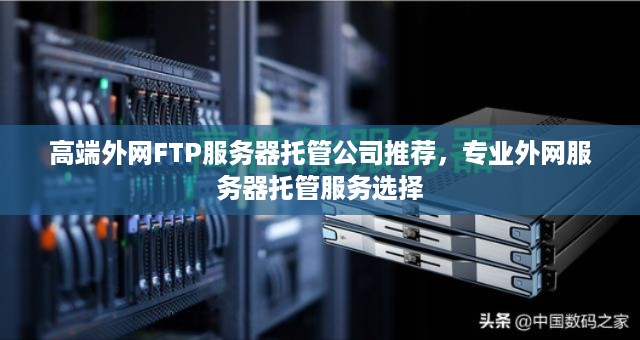 高端外网FTP服务器托管公司推荐，专业外网服务器托管服务选择