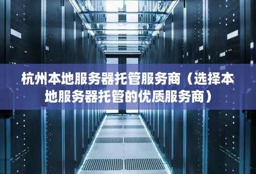 杭州本地服务器托管服务商（选择本地服务器托管的优质服务商）