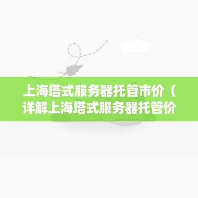 上海塔式服务器托管市价（详解上海塔式服务器托管价格）