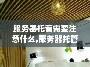 服务器托管需要注意什么,服务器托管常见问题解决方案