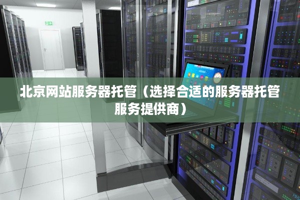 北京网站服务器托管（选择合适的服务器托管服务提供商）