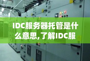 IDC服务器托管是什么意思,了解IDC服务器托管的基本概念